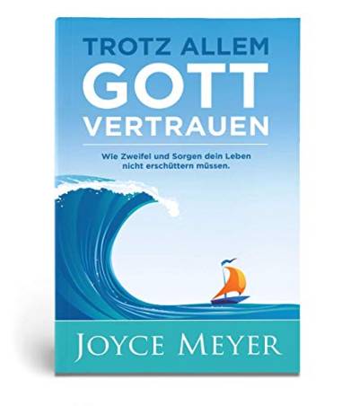 Trotz allem Gott vertrauen: Wie Zweifel und Sorgen dein Leben nicht erschüttern müssen von Joyce Meyer Ministries
